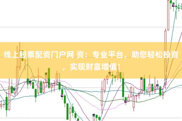 線上股票配資門戶網(wǎng) 資：專業(yè)平臺(tái)，助您輕松投資，實(shí)現(xiàn)財(cái)富增值！