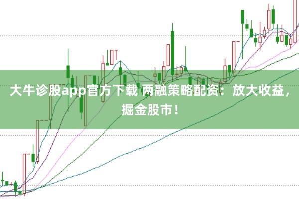 大牛診股app官方下載 兩融策略配資：放大收益，掘金股市！