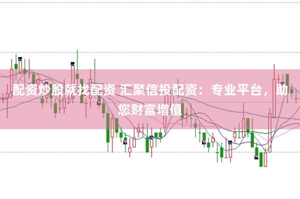 配資炒股就找配資 匯聚信投配資：專業(yè)平臺，助您財富增值