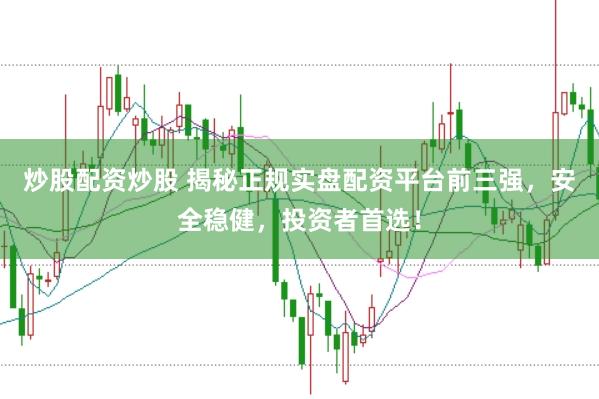 炒股配資炒股 揭秘正規(guī)實盤配資平臺前三強，安全穩(wěn)健，投資者首選！