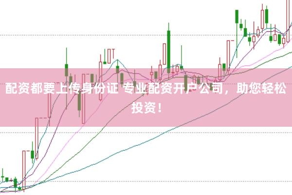 配資都要上傳身份證 專業(yè)配資開戶公司，助您輕松投資！