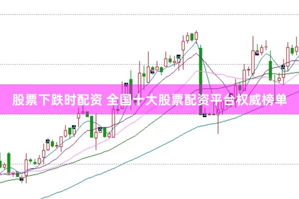 股票下跌時(shí)配資 全國(guó)十大股票配資平臺(tái)權(quán)威榜單
