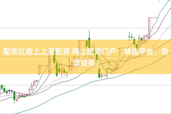 配資紅盤上上盈配資 網(wǎng)上配資門戶：精選平臺，助您投資！