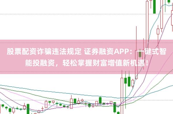 股票配資詐騙違法規(guī)定 證券融資APP：一鍵式智能投融資，輕松掌握財(cái)富增值新機(jī)遇！