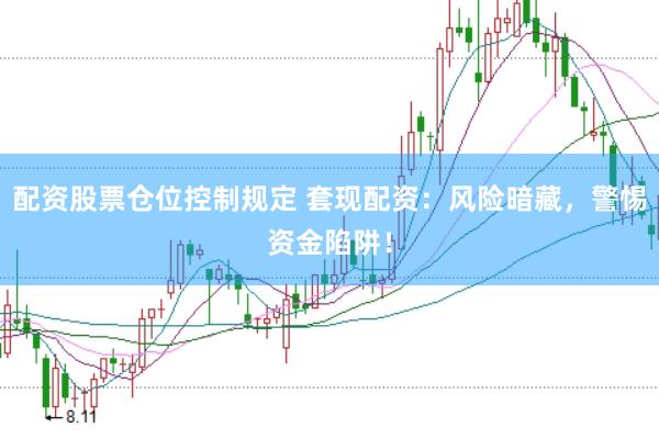配資股票倉(cāng)位控制規(guī)定 套現(xiàn)配資：風(fēng)險(xiǎn)暗藏，警惕資金陷阱！