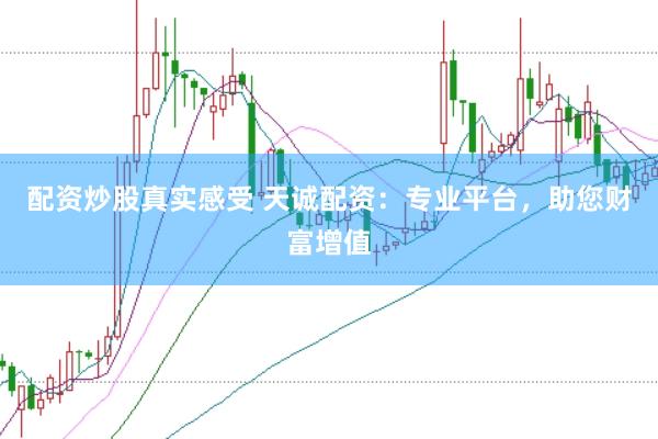 配資炒股真實(shí)感受 天誠配資：專業(yè)平臺(tái)，助您財(cái)富增值