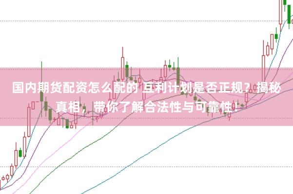 國(guó)內(nèi)期貨配資怎么配的 互利計(jì)劃是否正規(guī)？揭秘真相，帶你了解合法性與可靠性！
