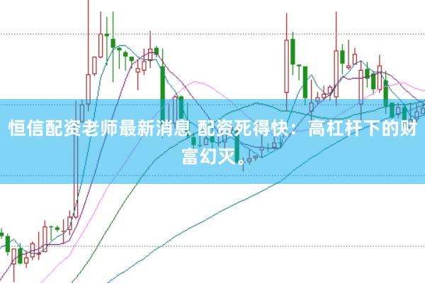 恒信配資老師最新消息 配資死得快：高杠桿下的財富幻滅。