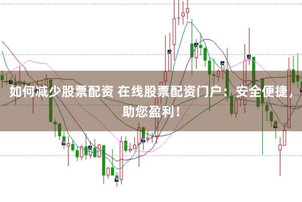 如何減少股票配資 在線股票配資門戶：安全便捷，助您盈利！