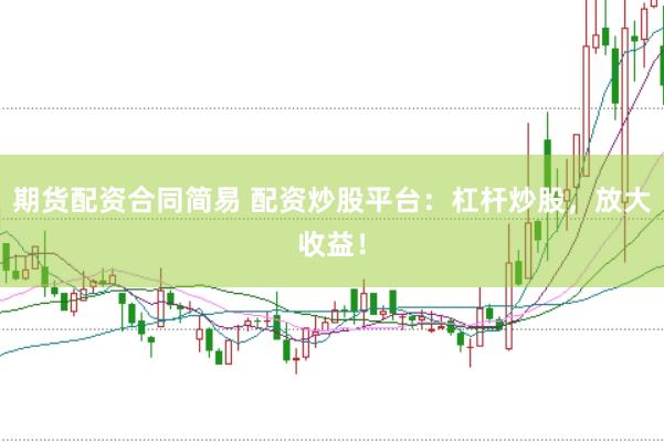 期貨配資合同簡易 配資炒股平臺：杠桿炒股，放大收益！