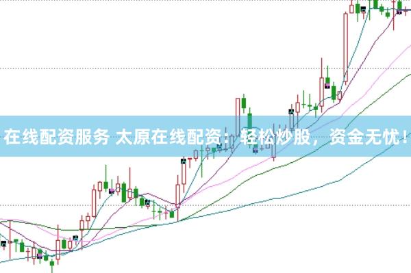 在線配資服務(wù) 太原在線配資：輕松炒股，資金無憂！