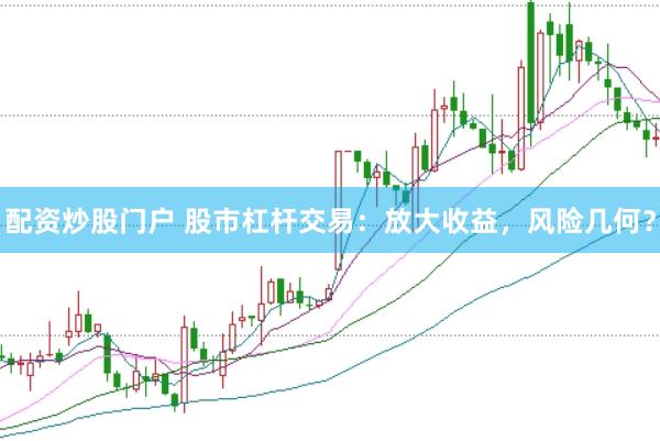 配資炒股門(mén)戶 股市杠桿交易：放大收益，風(fēng)險(xiǎn)幾何？