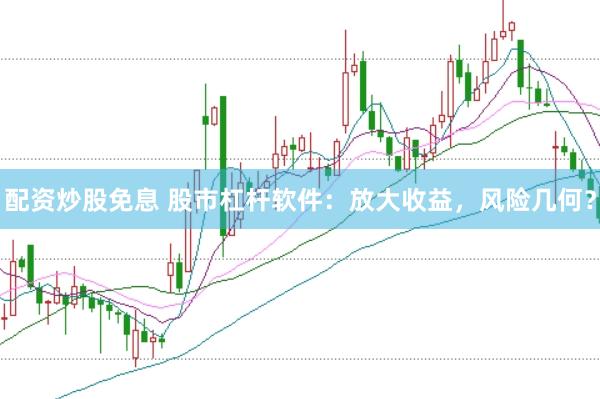配資炒股免息 股市杠桿軟件：放大收益，風(fēng)險(xiǎn)幾何？
