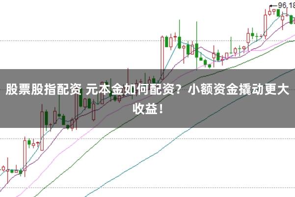 股票股指配資 元本金如何配資？小額資金撬動更大收益！