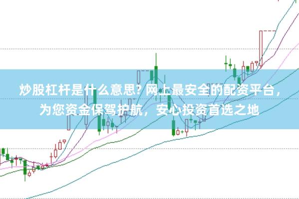 炒股杠桿是什么意思? 網(wǎng)上最安全的配資平臺(tái)，為您資金保駕護(hù)航，安心投資首選之地
