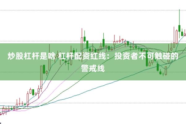 炒股杠桿是啥 杠桿配資紅線：投資者不可觸碰的警戒線