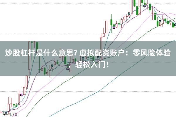 炒股杠桿是什么意思? 虛擬配資賬戶：零風(fēng)險(xiǎn)體驗(yàn)，輕松入門！