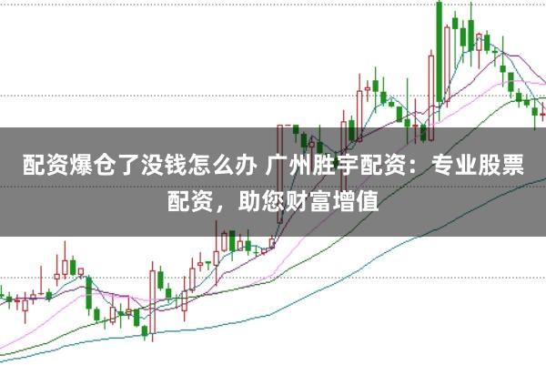 配資爆倉了沒錢怎么辦 廣州勝宇配資：專業(yè)股票配資，助您財(cái)富增值