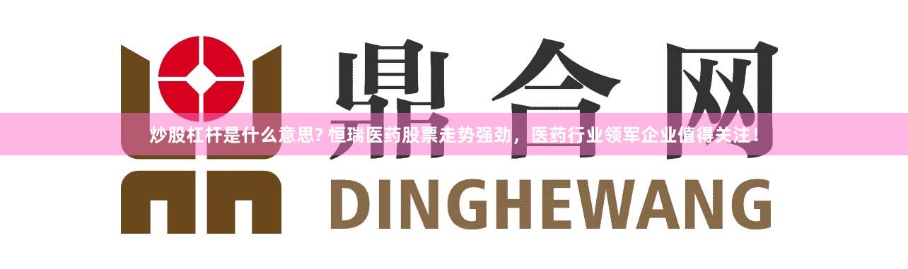 炒股杠桿是什么意思? 恒瑞醫(yī)藥股票走勢(shì)強(qiáng)勁，醫(yī)藥行業(yè)領(lǐng)軍企業(yè)值得關(guān)注！