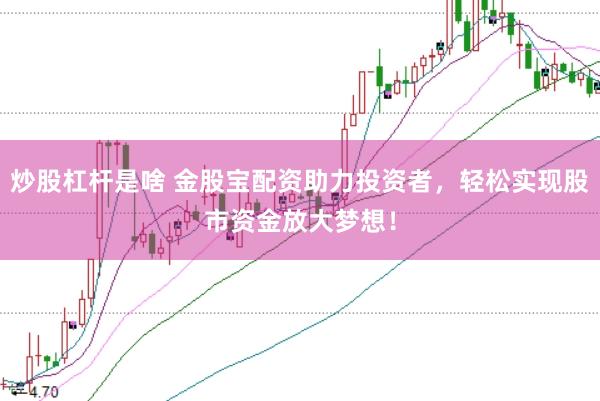 炒股杠桿是啥 金股寶配資助力投資者，輕松實現(xiàn)股市資金放大夢想！