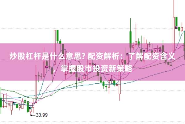 炒股杠桿是什么意思? 配資解析：了解配資含義，掌握股市投資新策略