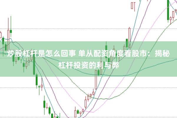 炒股杠桿是怎么回事 單從配資角度看股市：揭秘杠桿投資的利與弊