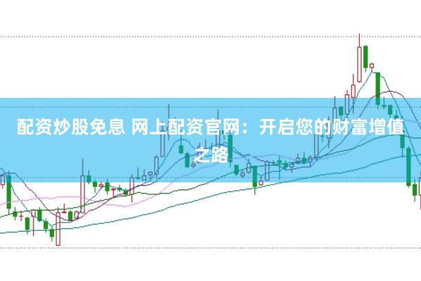 配資炒股免息 網(wǎng)上配資官網(wǎng)：開(kāi)啟您的財(cái)富增值之路