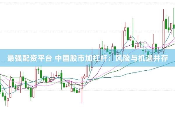 最強(qiáng)配資平臺(tái) 中國(guó)股市加杠桿：風(fēng)險(xiǎn)與機(jī)遇并存