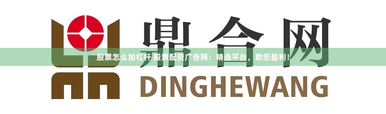 股票怎么加杠桿 股票配資廣告網(wǎng)：精選平臺(tái)，助您盈利！
