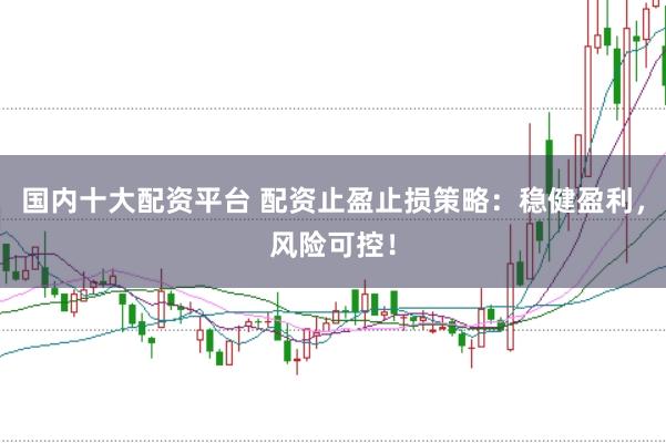 國(guó)內(nèi)十大配資平臺(tái) 配資止盈止損策略：穩(wěn)健盈利，風(fēng)險(xiǎn)可控！