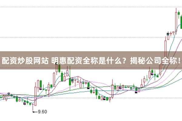 配資炒股網(wǎng)站 明惠配資全稱(chēng)是什么？揭秘公司全稱(chēng)！