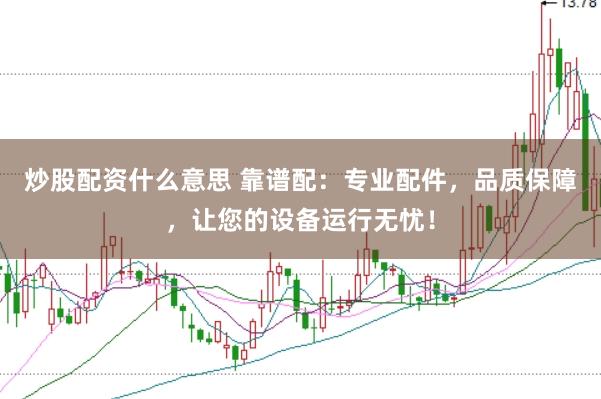 炒股配資什么意思 靠譜配：專業(yè)配件，品質(zhì)保障，讓您的設備運行無憂！