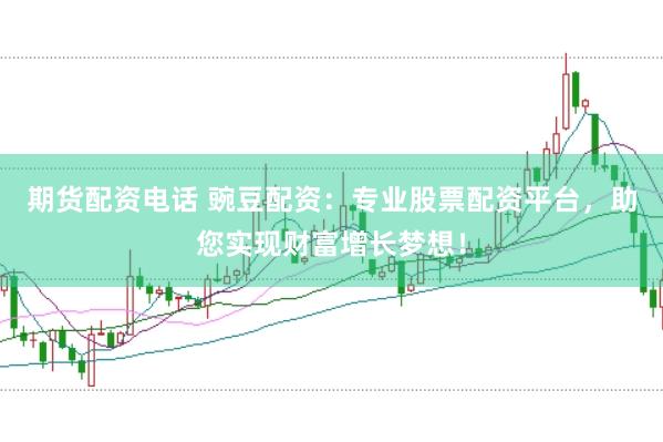 期貨配資電話 豌豆配資：專業(yè)股票配資平臺(tái)，助您實(shí)現(xiàn)財(cái)富增長(zhǎng)夢(mèng)想！