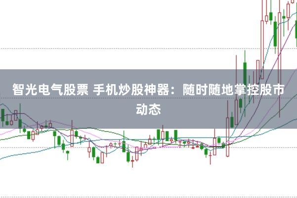 智光電氣股票 手機炒股神器：隨時隨地掌控股市動態(tài)