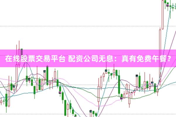 在線股票交易平臺(tái) 配資公司無息：真有免費(fèi)午餐？