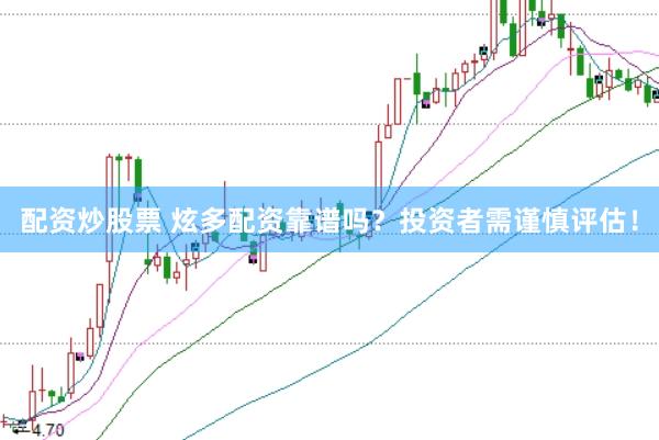 配資炒股票 炫多配資靠譜嗎？投資者需謹(jǐn)慎評(píng)估！