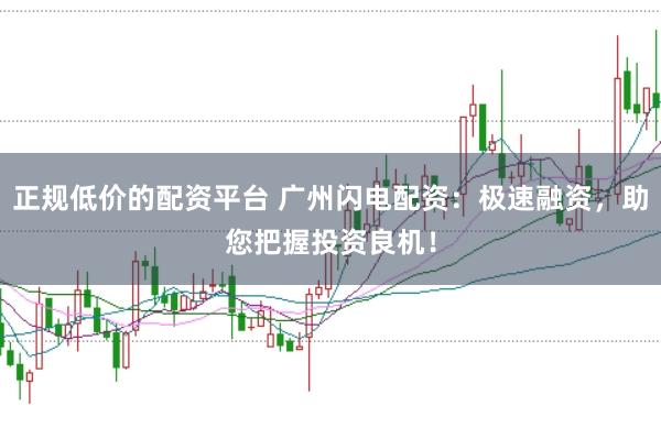 正規(guī)低價(jià)的配資平臺(tái) 廣州閃電配資：極速融資，助您把握投資良機(jī)！