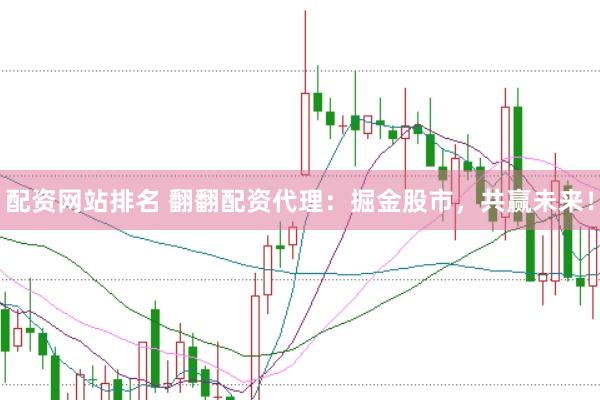 配資網(wǎng)站排名 翻翻配資代理：掘金股市，共贏未來！