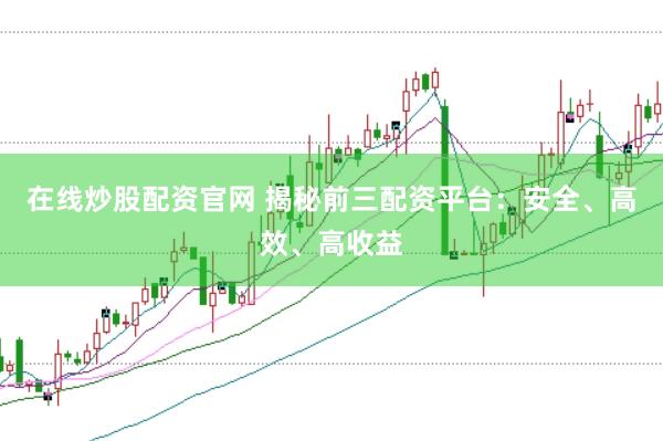 在線炒股配資官網(wǎng) 揭秘前三配資平臺：安全、高效、高收益
