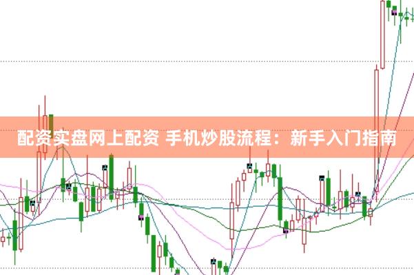 配資實盤網(wǎng)上配資 手機炒股流程：新手入門指南
