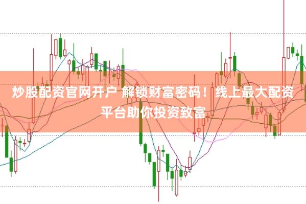 炒股配資官網(wǎng)開戶 解鎖財富密碼！線上最大配資平臺助你投資致富