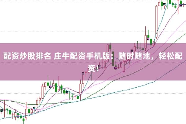 配資炒股排名 莊牛配資手機(jī)版：隨時(shí)隨地，輕松配資！