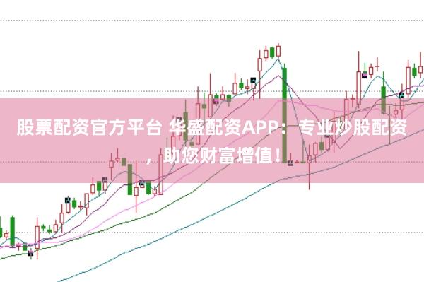 股票配資官方平臺 華盛配資APP：專業(yè)炒股配資，助您財富增值！