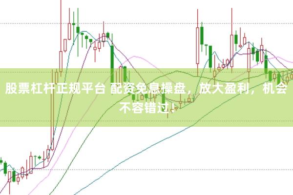 股票杠桿正規(guī)平臺(tái) 配資免息操盤(pán)，放大盈利，機(jī)會(huì)不容錯(cuò)過(guò)！