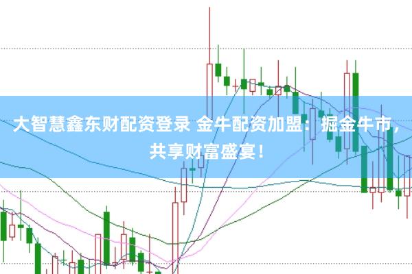 大智慧鑫東財(cái)配資登錄 金牛配資加盟：掘金牛市，共享財(cái)富盛宴！