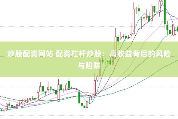 炒股配資網(wǎng)站 配資杠桿炒股：高收益背后的風(fēng)險與陷阱