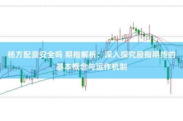 楊方配資安全嗎 期指解析：深入探究股指期貨的基本概念與運(yùn)作機(jī)制