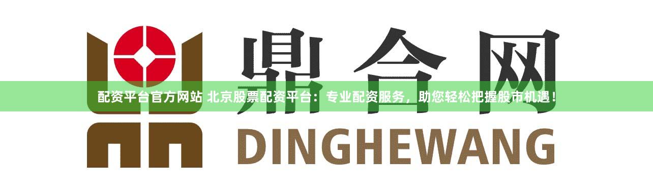配資平臺(tái)官方網(wǎng)站 北京股票配資平臺(tái)：專業(yè)配資服務(wù)，助您輕松把握股市機(jī)遇！