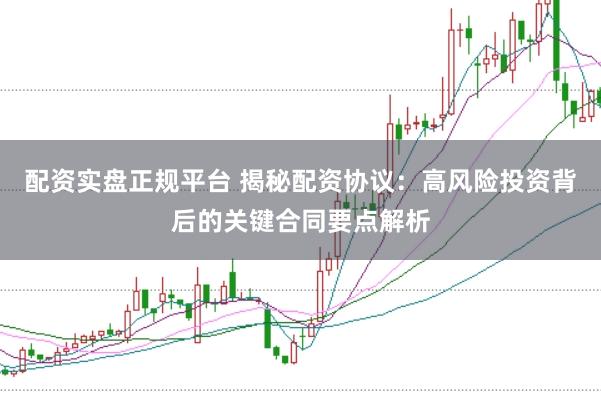 配資實(shí)盤正規(guī)平臺 揭秘配資協(xié)議：高風(fēng)險(xiǎn)投資背后的關(guān)鍵合同要點(diǎn)解析
