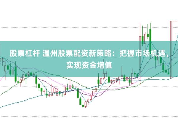 股票杠桿 溫州股票配資新策略：把握市場機(jī)遇，實(shí)現(xiàn)資金增值